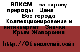 1.1) ВЛКСМ - за охрану природы › Цена ­ 590 - Все города Коллекционирование и антиквариат » Значки   . Крым,Жаворонки